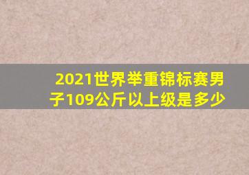 2021世界举重锦标赛男子109公斤以上级是多少