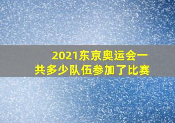 2021东京奥运会一共多少队伍参加了比赛