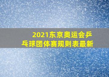 2021东京奥运会乒乓球团体赛规则表最新