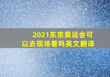 2021东京奥运会可以去现场看吗英文翻译