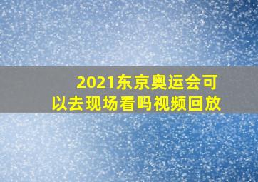 2021东京奥运会可以去现场看吗视频回放