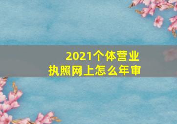 2021个体营业执照网上怎么年审