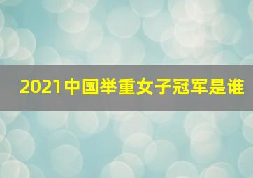 2021中国举重女子冠军是谁