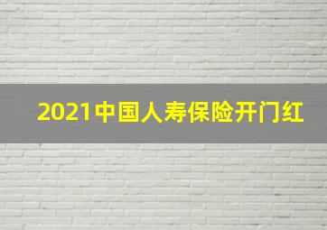 2021中国人寿保险开门红