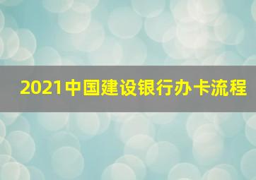 2021中国建设银行办卡流程