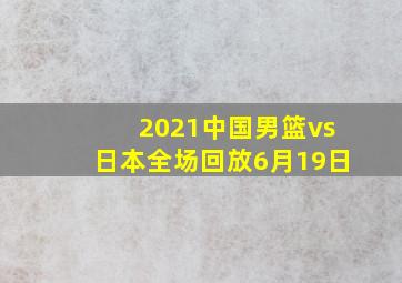 2021中国男篮vs日本全场回放6月19日