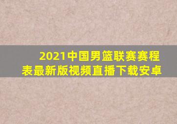 2021中国男篮联赛赛程表最新版视频直播下载安卓