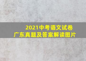 2021中考语文试卷广东真题及答案解读图片