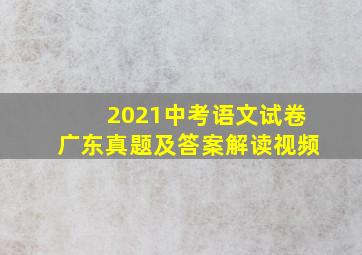 2021中考语文试卷广东真题及答案解读视频