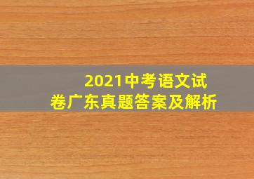 2021中考语文试卷广东真题答案及解析