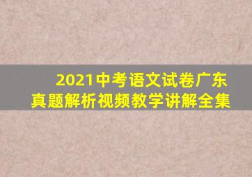 2021中考语文试卷广东真题解析视频教学讲解全集