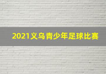 2021义乌青少年足球比赛