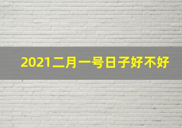 2021二月一号日子好不好