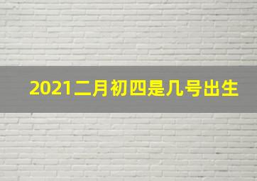 2021二月初四是几号出生