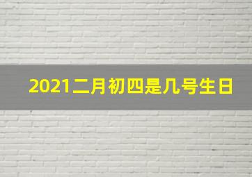 2021二月初四是几号生日