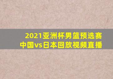 2021亚洲杯男篮预选赛中国vs日本回放视频直播