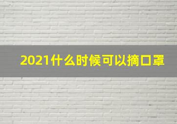 2021什么时候可以摘口罩