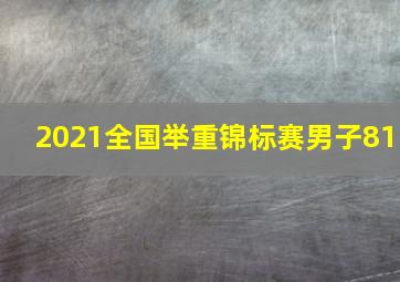 2021全国举重锦标赛男子81