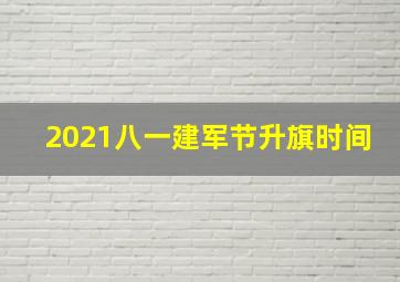 2021八一建军节升旗时间