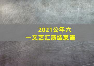 2021公年六一文艺汇演结束语