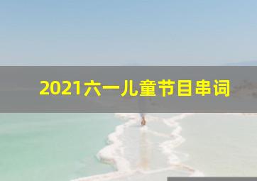 2021六一儿童节目串词