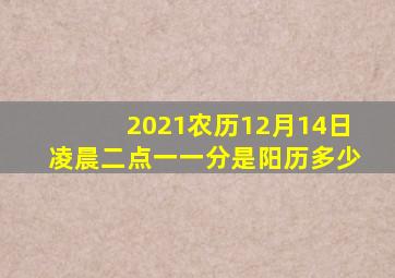 2021农历12月14日凌晨二点一一分是阳历多少