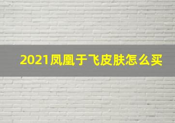 2021凤凰于飞皮肤怎么买