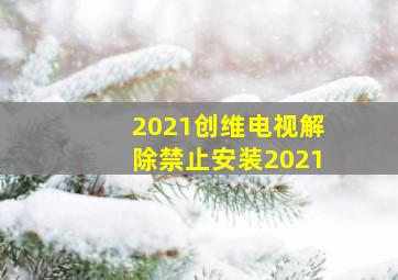 2021创维电视解除禁止安装2021