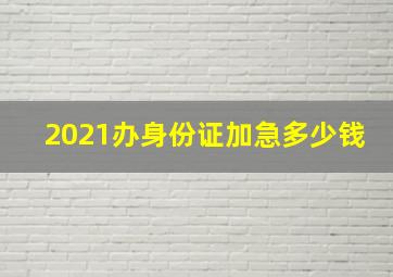 2021办身份证加急多少钱