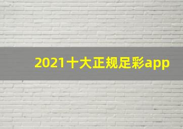 2021十大正规足彩app