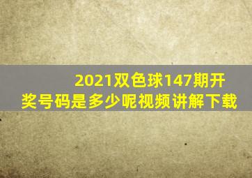 2021双色球147期开奖号码是多少呢视频讲解下载