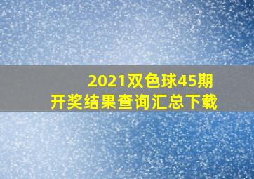 2021双色球45期开奖结果查询汇总下载