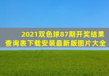 2021双色球87期开奖结果查询表下载安装最新版图片大全