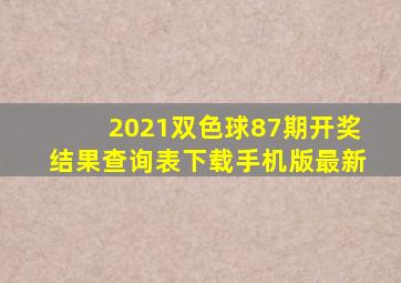 2021双色球87期开奖结果查询表下载手机版最新