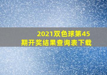 2021双色球第45期开奖结果查询表下载