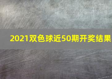 2021双色球近50期开奖结果