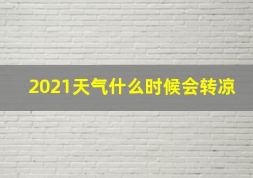 2021天气什么时候会转凉