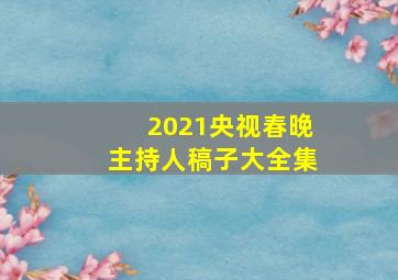 2021央视春晚主持人稿子大全集