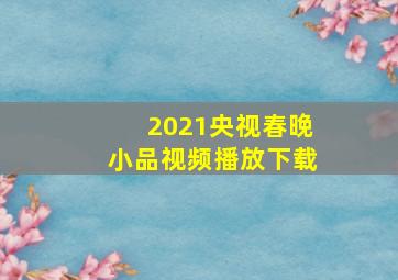 2021央视春晚小品视频播放下载