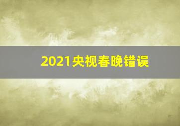 2021央视春晚错误