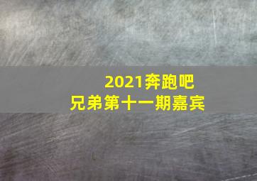 2021奔跑吧兄弟第十一期嘉宾