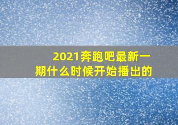 2021奔跑吧最新一期什么时候开始播出的