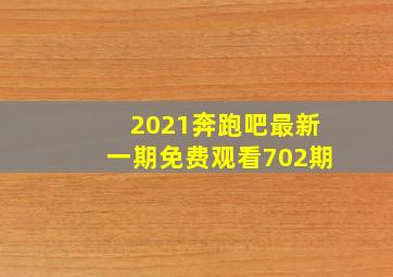 2021奔跑吧最新一期免费观看702期