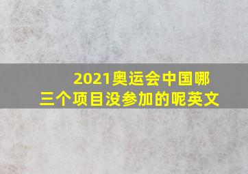 2021奥运会中国哪三个项目没参加的呢英文