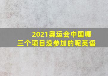 2021奥运会中国哪三个项目没参加的呢英语