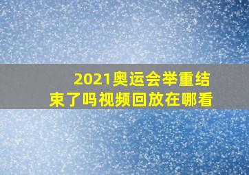 2021奥运会举重结束了吗视频回放在哪看