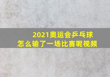 2021奥运会乒乓球怎么输了一场比赛呢视频