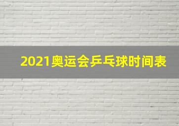 2021奥运会乒乓球时间表