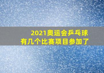 2021奥运会乒乓球有几个比赛项目参加了