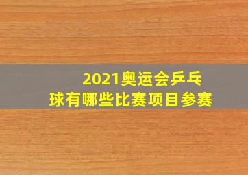 2021奥运会乒乓球有哪些比赛项目参赛